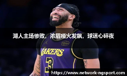 湖人主场惨败，浓眉哑火发飙，球迷心碎夜