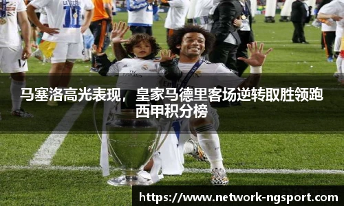 马塞洛高光表现，皇家马德里客场逆转取胜领跑西甲积分榜