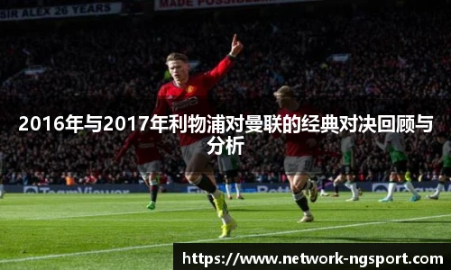 2016年与2017年利物浦对曼联的经典对决回顾与分析