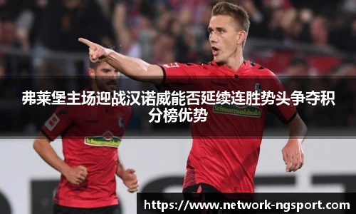 弗莱堡主场迎战汉诺威能否延续连胜势头争夺积分榜优势