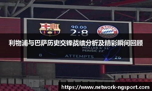 利物浦与巴萨历史交锋战绩分析及精彩瞬间回顾