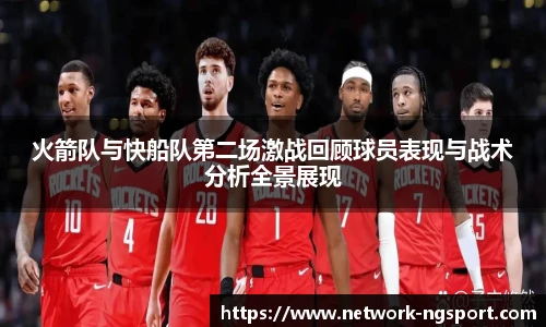火箭队与快船队第二场激战回顾球员表现与战术分析全景展现