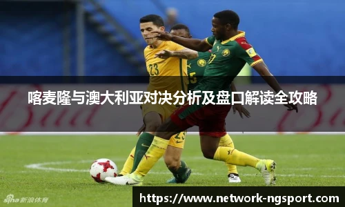 喀麦隆与澳大利亚对决分析及盘口解读全攻略