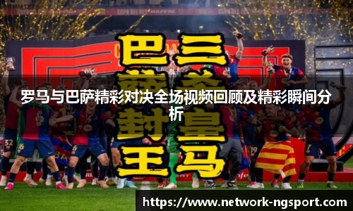 罗马与巴萨精彩对决全场视频回顾及精彩瞬间分析