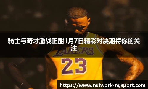骑士与奇才激战正酣1月7日精彩对决期待你的关注