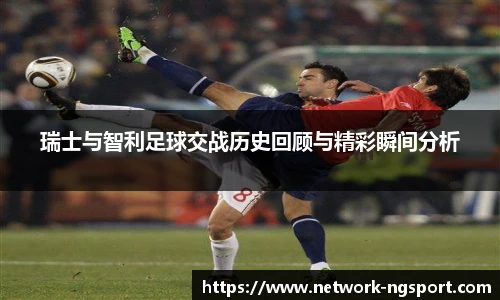 瑞士与智利足球交战历史回顾与精彩瞬间分析