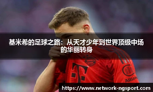 基米希的足球之路：从天才少年到世界顶级中场的华丽转身